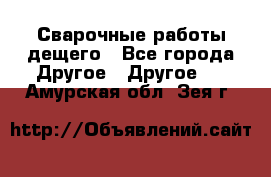 Сварочные работы дещего - Все города Другое » Другое   . Амурская обл.,Зея г.